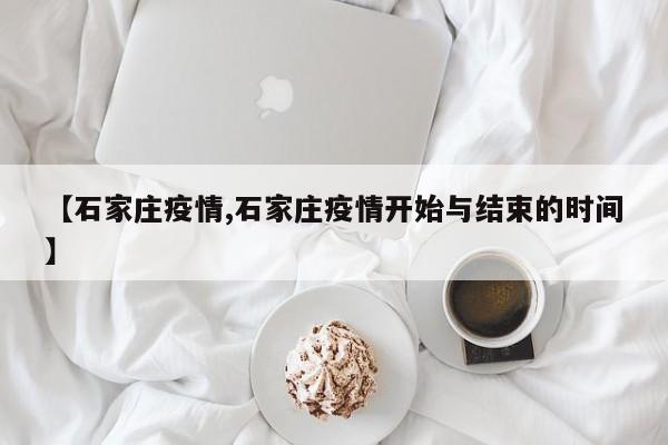 【石家庄疫情,石家庄疫情开始与结束的时间】
