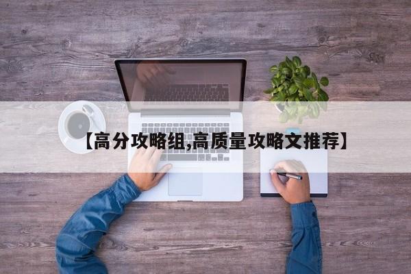 【高分攻略组,高质量攻略文推荐】