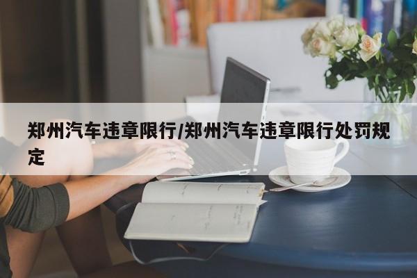 郑州汽车违章限行/郑州汽车违章限行处罚规定