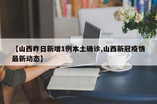 【山西昨日新增1例本土确诊,山西新冠疫情最新动态】