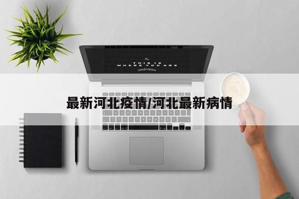 最新河北疫情/河北最新病情