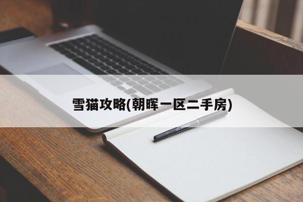 雪猫攻略(朝晖一区二手房)