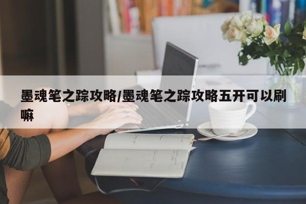 墨魂笔之踪攻略/墨魂笔之踪攻略五开可以刷嘛