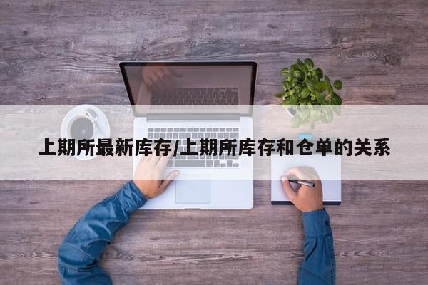 上期所最新库存/上期所库存和仓单的关系