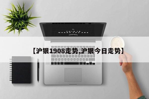 【沪银1908走势,沪银今日走势】