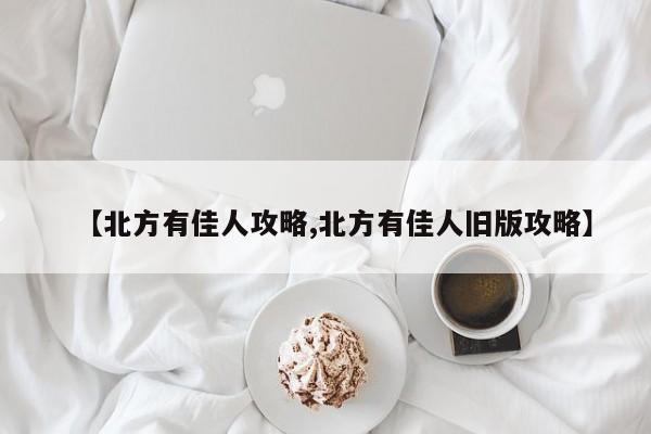 【北方有佳人攻略,北方有佳人旧版攻略】