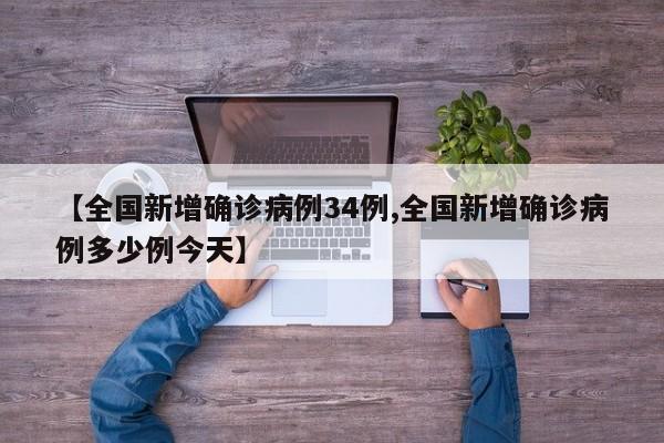 【全国新增确诊病例34例,全国新增确诊病例多少例今天】