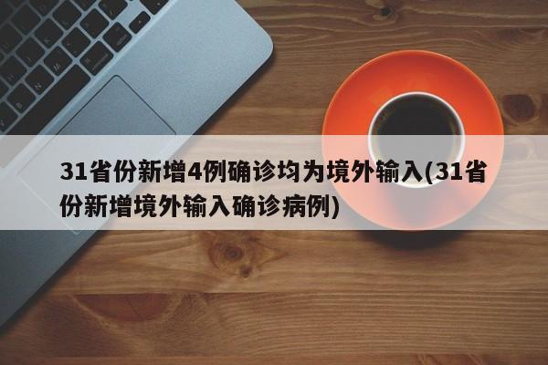 31省份新增4例确诊均为境外输入(31省份新增境外输入确诊病例)