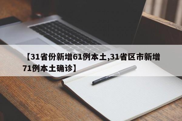 【31省份新增61例本土,31省区市新增71例本土确诊】