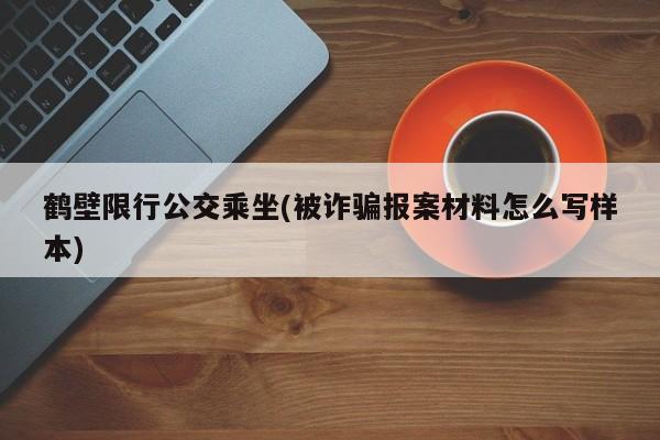 鹤壁限行公交乘坐(被诈骗报案材料怎么写样本)