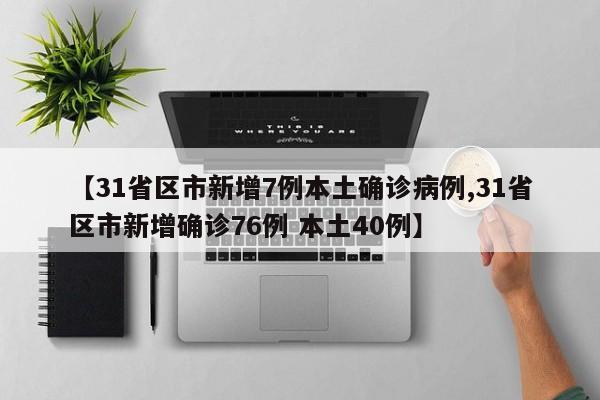 【31省区市新增7例本土确诊病例,31省区市新增确诊76例 本土40例】