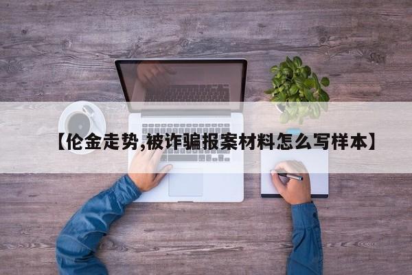 【伦金走势,被诈骗报案材料怎么写样本】