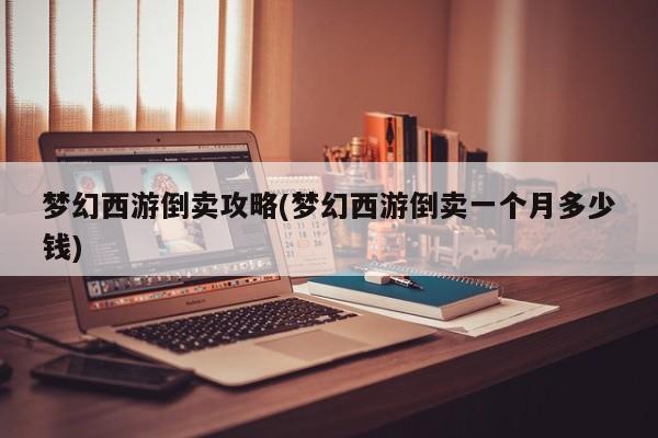 梦幻西游倒卖攻略(梦幻西游倒卖一个月多少钱)