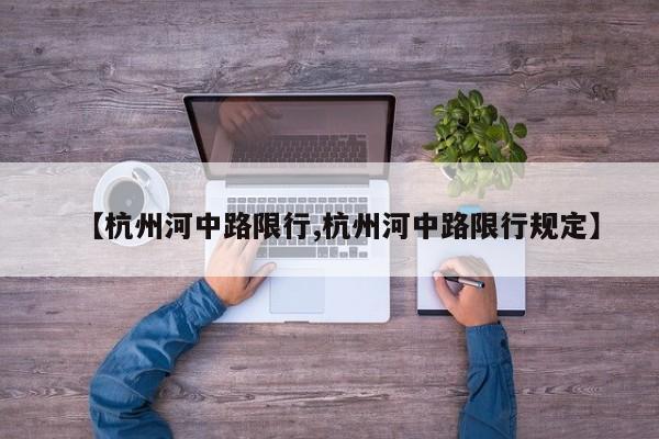 【杭州河中路限行,杭州河中路限行规定】