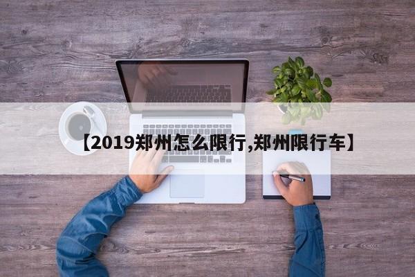 【2019郑州怎么限行,郑州限行车】