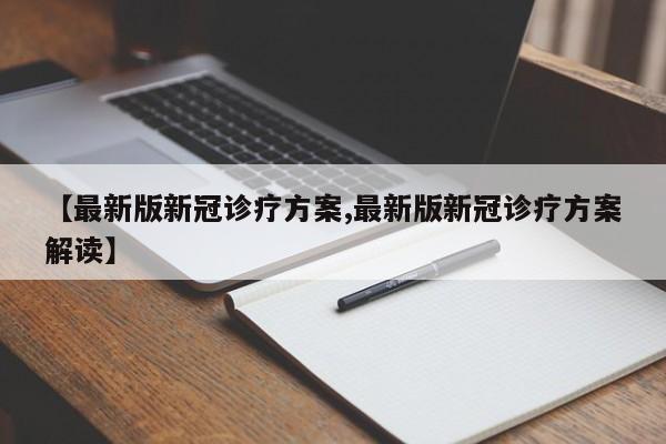 【最新版新冠诊疗方案,最新版新冠诊疗方案解读】
