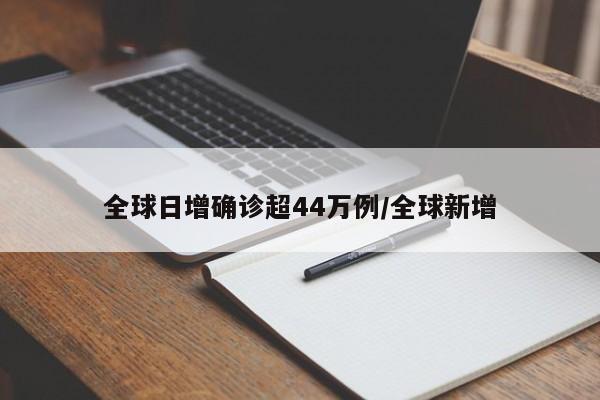 全球日增确诊超44万例/全球新增