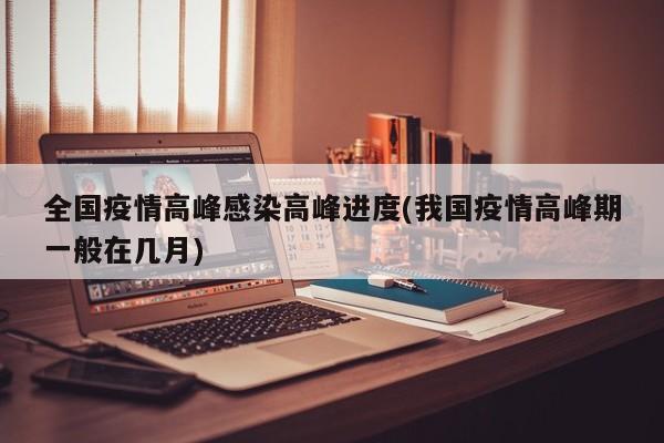 全国疫情高峰感染高峰进度(我国疫情高峰期一般在几月)