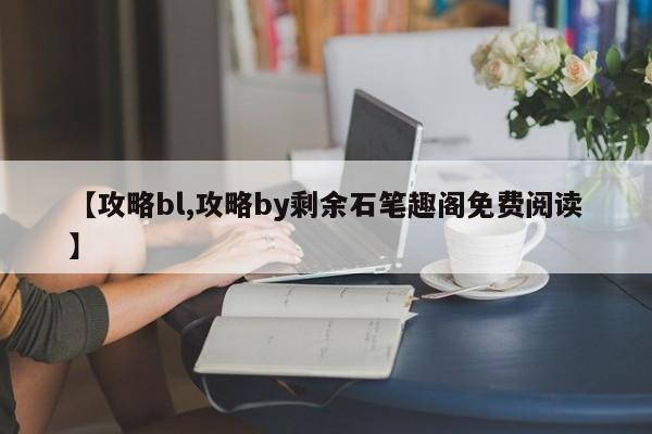 【攻略bl,攻略by剩余石笔趣阁免费阅读】