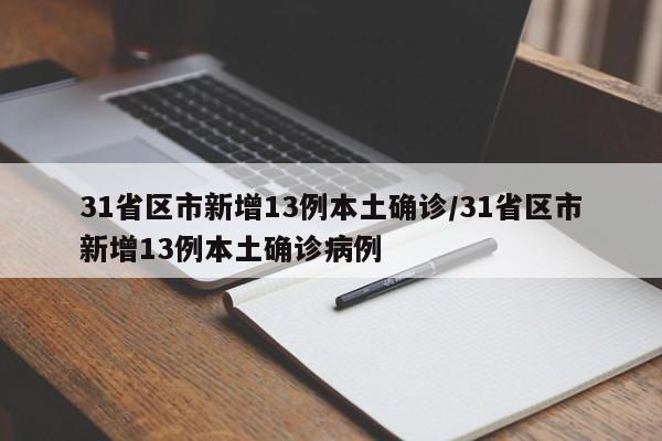 31省区市新增13例本土确诊/31省区市新增13例本土确诊病例
