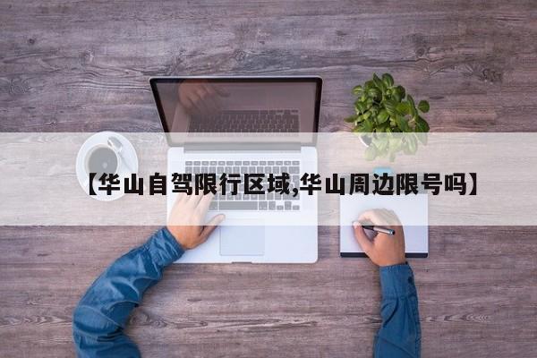 【华山自驾限行区域,华山周边限号吗】