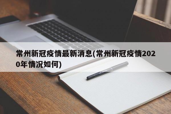 常州新冠疫情最新消息(常州新冠疫情2020年情况如何)