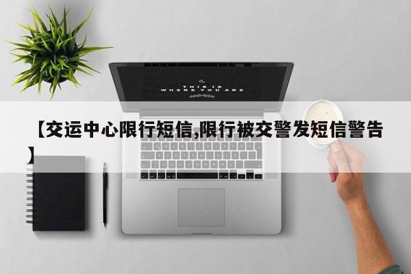 【交运中心限行短信,限行被交警发短信警告】