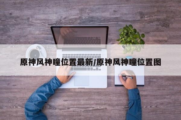 原神风神瞳位置最新/原神风神瞳位置图