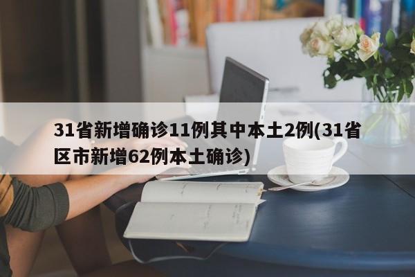 31省新增确诊11例其中本土2例(31省区市新增62例本土确诊)