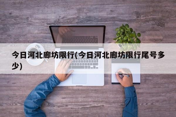 今日河北廊坊限行(今日河北廊坊限行尾号多少)