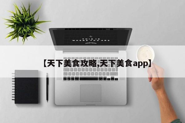 【天下美食攻略,天下美食app】