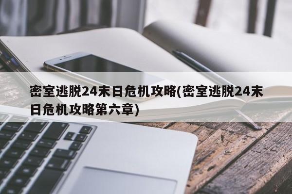 密室逃脱24末日危机攻略(密室逃脱24末日危机攻略第六章)