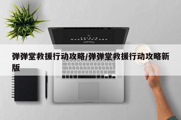 弹弹堂救援行动攻略/弹弹堂救援行动攻略新版