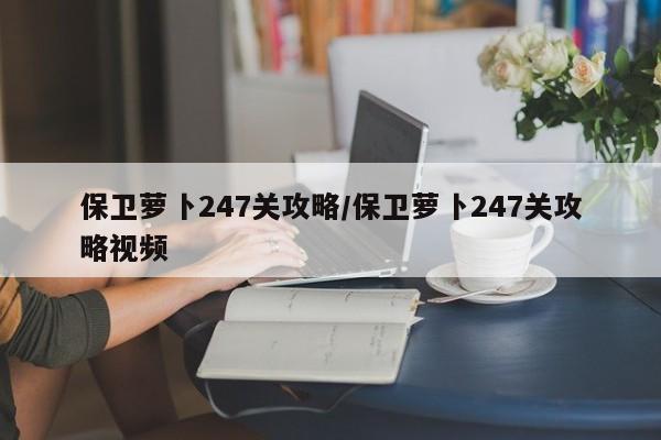 保卫萝卜247关攻略/保卫萝卜247关攻略视频
