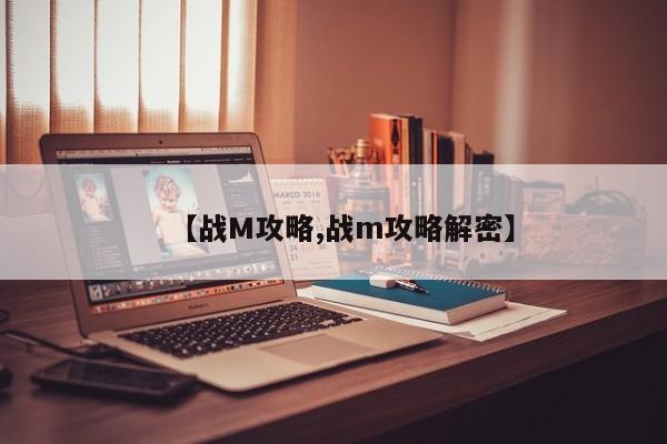 【战M攻略,战m攻略解密】