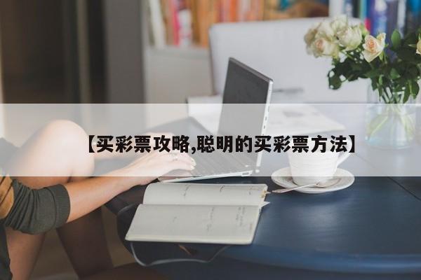 【买彩票攻略,聪明的买彩票方法】