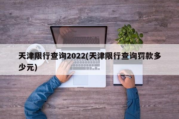 天津限行查询2022(天津限行查询罚款多少元)
