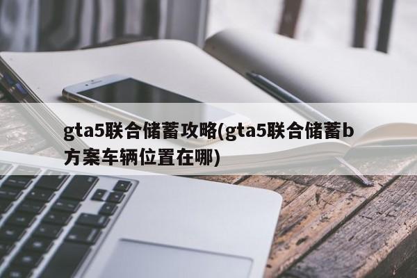 gta5联合储蓄攻略(gta5联合储蓄b方案车辆位置在哪)
