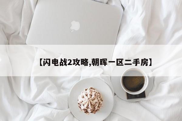 【闪电战2攻略,朝晖一区二手房】