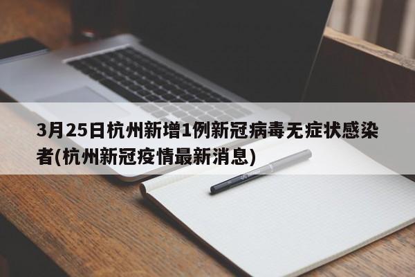 3月25日杭州新增1例新冠病毒无症状感染者(杭州新冠疫情最新消息)