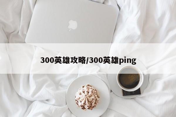 300英雄攻略/300英雄ping