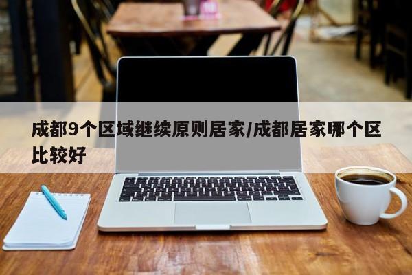 成都9个区域继续原则居家/成都居家哪个区比较好