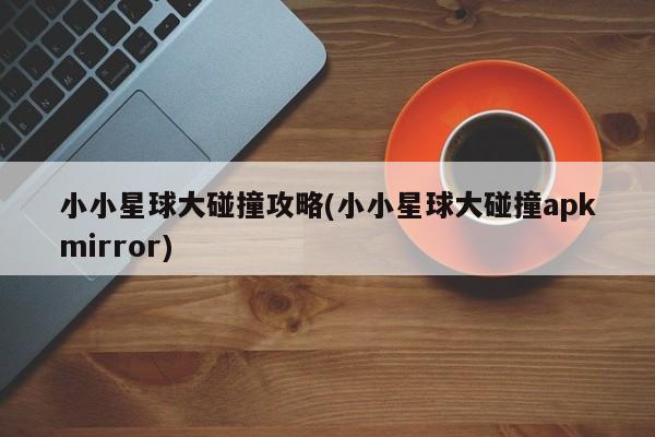 小小星球大碰撞攻略(小小星球大碰撞apkmirror)