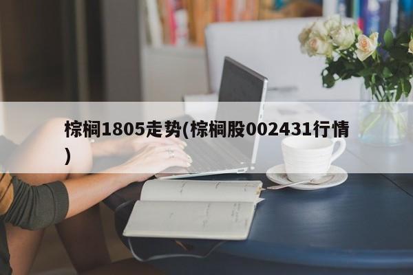 棕榈1805走势(棕榈股002431行情)
