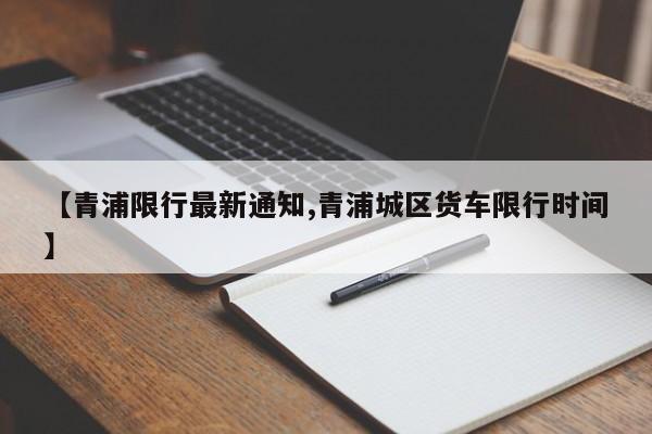 【青浦限行最新通知,青浦城区货车限行时间】