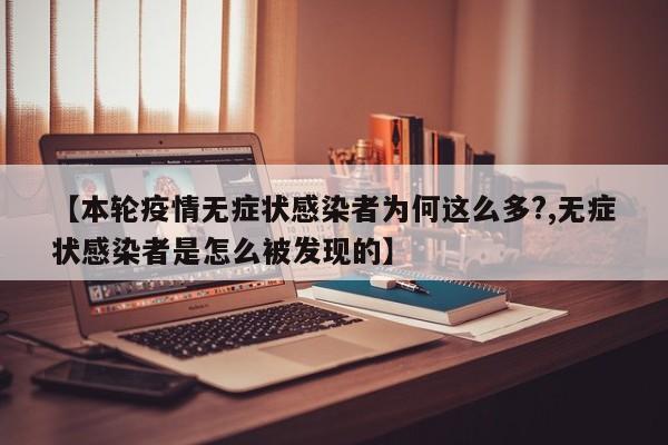 【本轮疫情无症状感染者为何这么多?,无症状感染者是怎么被发现的】
