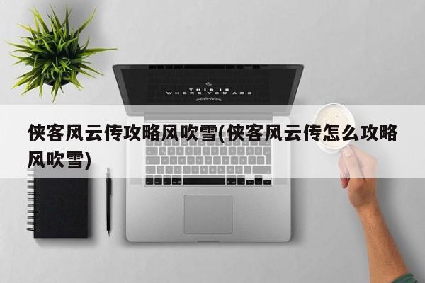 侠客风云传攻略风吹雪(侠客风云传怎么攻略风吹雪)