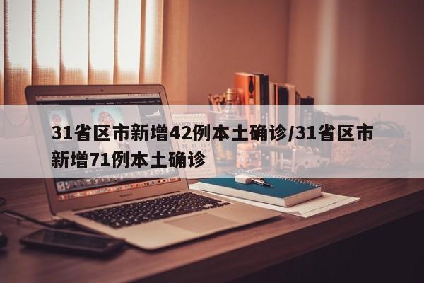 31省区市新增42例本土确诊/31省区市新增71例本土确诊