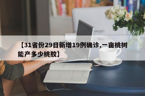 【31省份29日新增19例确诊,一亩桃树能产多少桃胶】