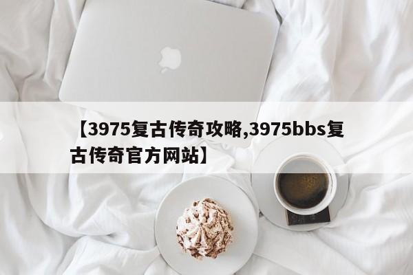 【3975复古传奇攻略,3975bbs复古传奇官方网站】